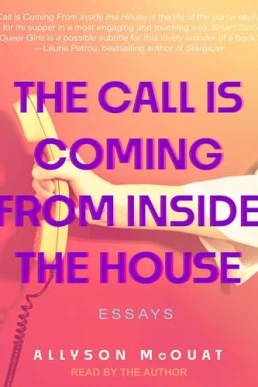 The Call Is Coming From Inside the House: Essays